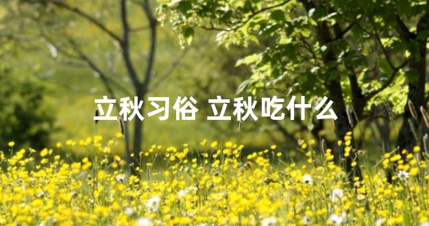 立秋习俗 立秋吃什么